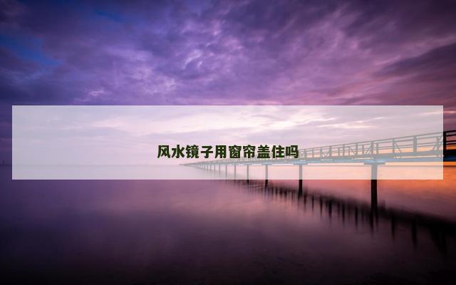 风水镜子用窗帘盖住吗