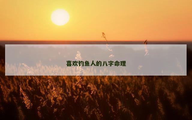 喜欢钓鱼人的八字命理