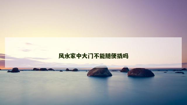 风水家中大门不能随便撬吗