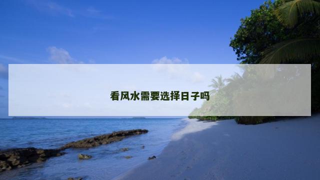 看风水需要选择日子吗