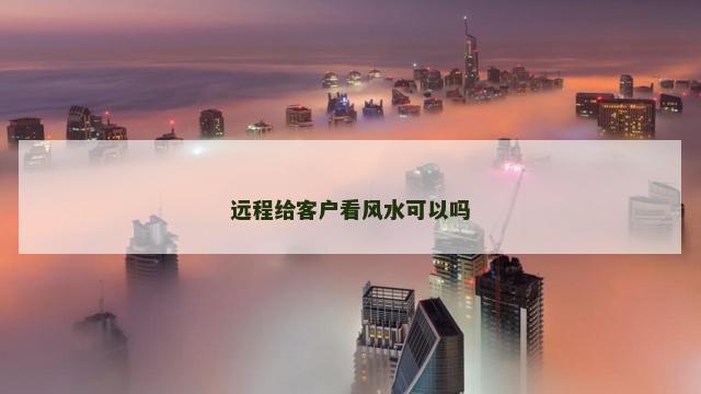 远程给客户看风水可以吗