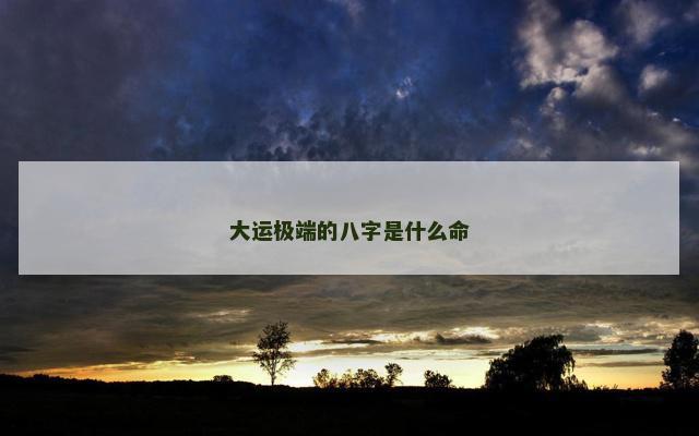 大运极端的八字是什么命