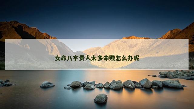 女命八字贵人太多命贱怎么办呢
