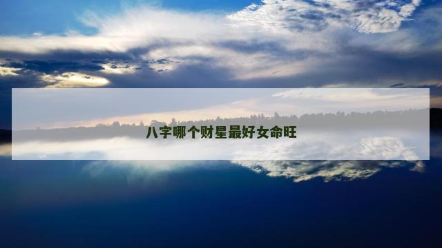 八字哪个财星最好女命旺