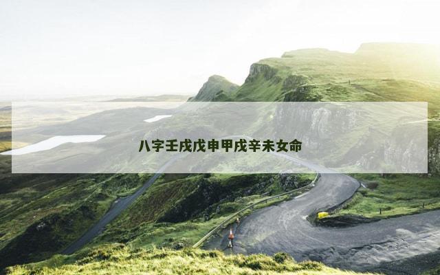 八字壬戌戊申甲戌辛未女命