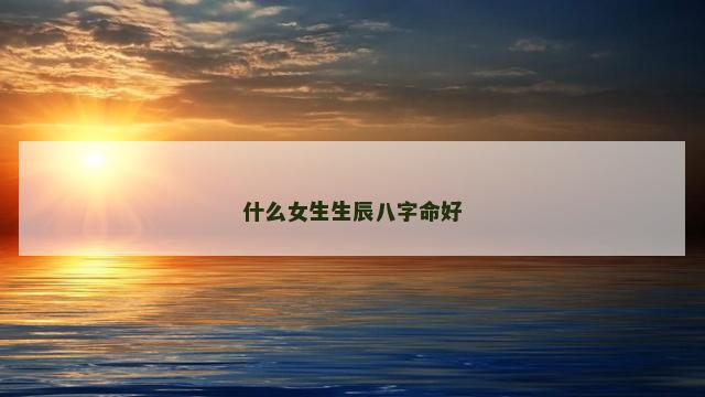 什么女生生辰八字命好
