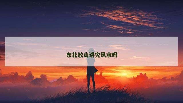 东北放山讲究风水吗