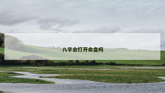 八字会打开命盘吗