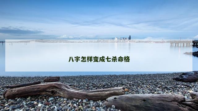 八字怎样变成七杀命格