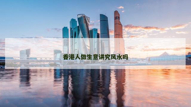 香港人做生意讲究风水吗
