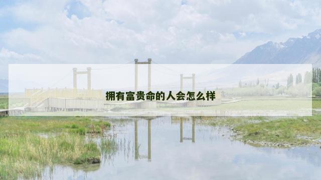 拥有富贵命的人会怎么样
