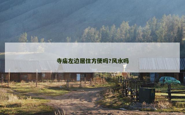 寺庙左边居住方便吗?风水吗