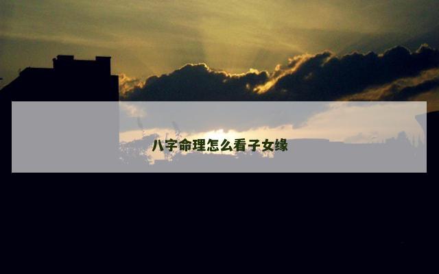 八字命理怎么看子女缘
