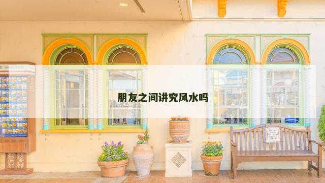 朋友之间讲究风水吗