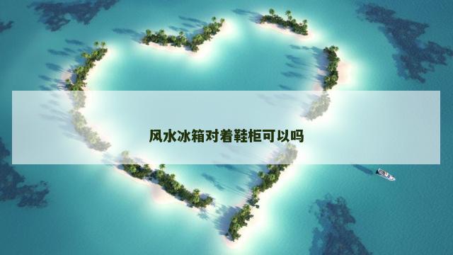 风水冰箱对着鞋柜可以吗
