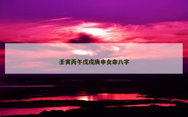 壬寅丙午戊戌庚申女命八字