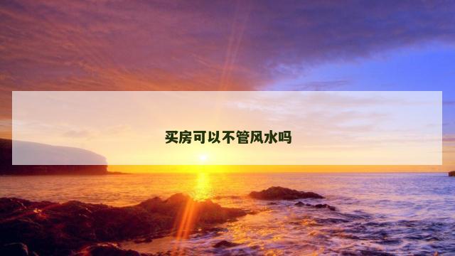 买房可以不管风水吗