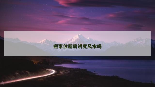 搬家住新房讲究风水吗