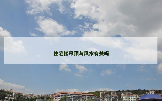 住宅楼吊顶与风水有关吗