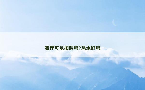 客厅可以拍照吗?风水好吗