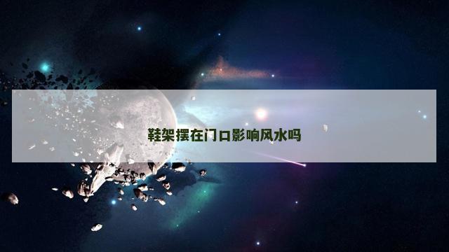 鞋架摆在门口影响风水吗