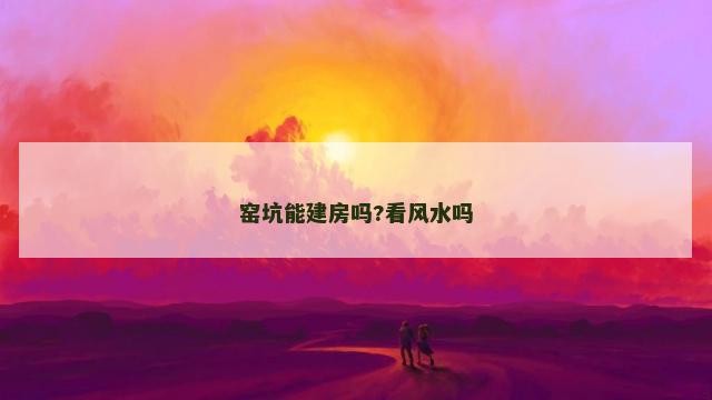 窑坑能建房吗?看风水吗
