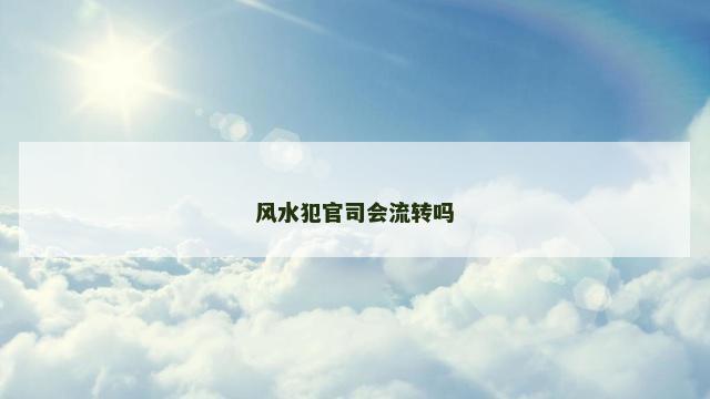 风水犯官司会流转吗