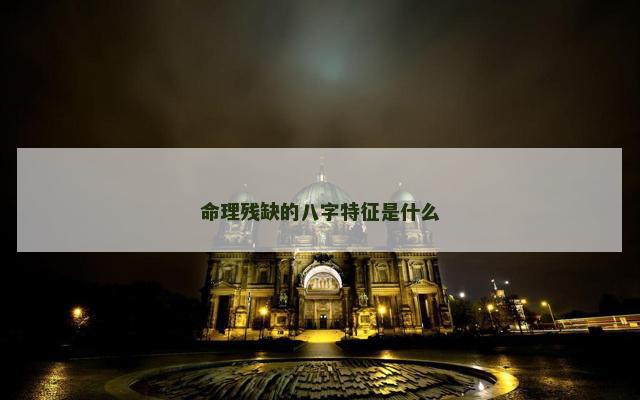 命理残缺的八字特征是什么