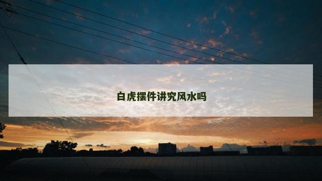 白虎摆件讲究风水吗