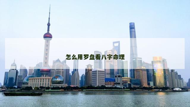 怎么用罗盘看八字命理