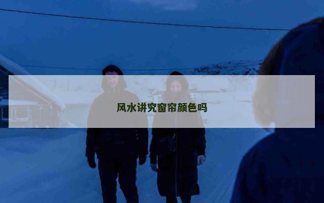风水讲究窗帘颜色吗