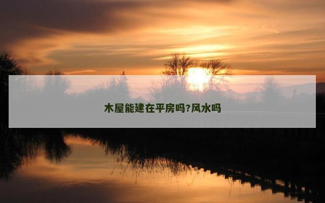木屋能建在平房吗?风水吗
