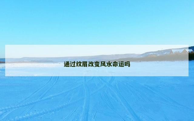 通过纹眉改变风水命运吗