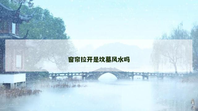 窗帘拉开是坟墓风水吗