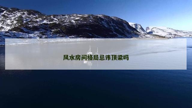 风水房间格局忌讳顶梁吗