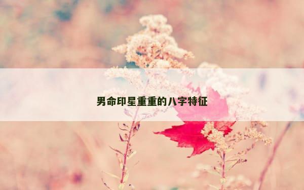 男命印星重重的八字特征