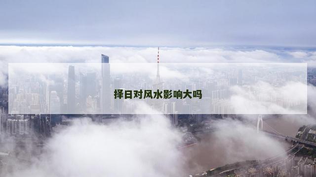 择日对风水影响大吗