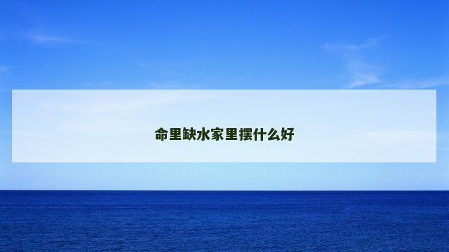 命里缺水家里摆什么好