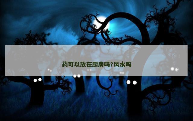 药可以放在厨房吗?风水吗