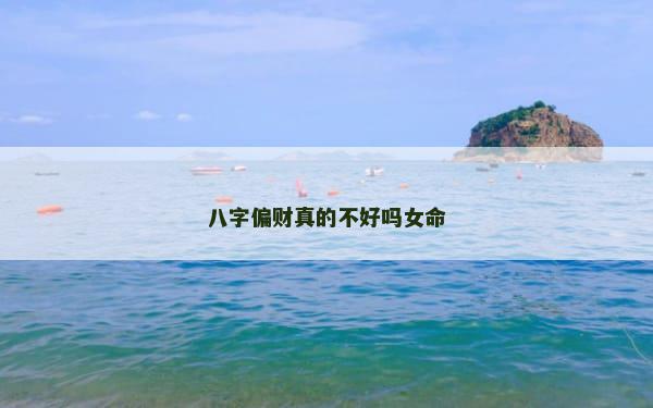 八字偏财真的不好吗女命