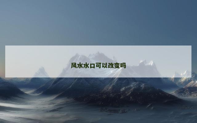 风水水口可以改变吗