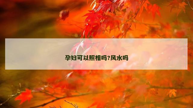 孕妇可以照相吗?风水吗