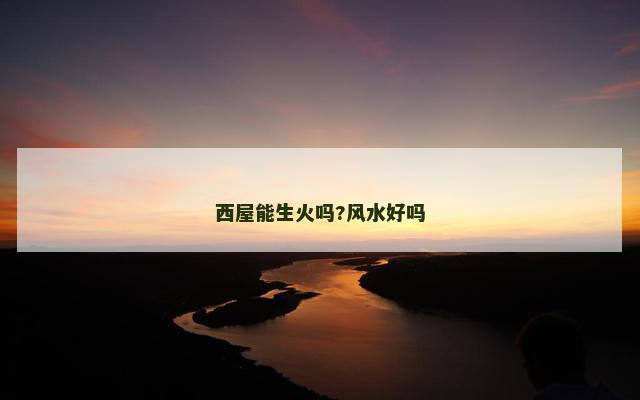 西屋能生火吗?风水好吗