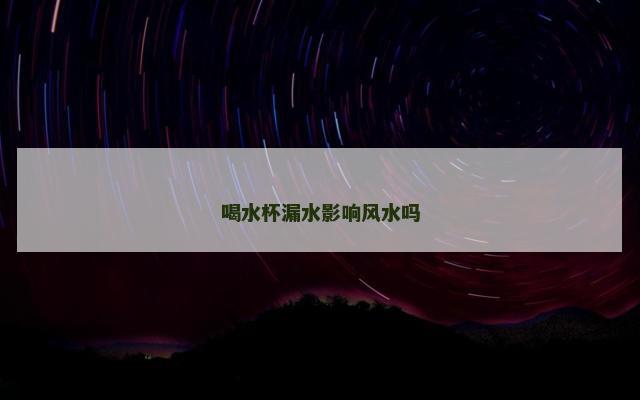 喝水杯漏水影响风水吗