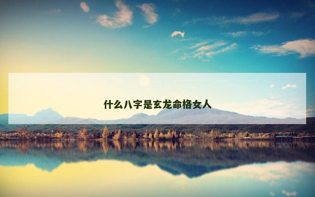 什么八字是玄龙命格女人
