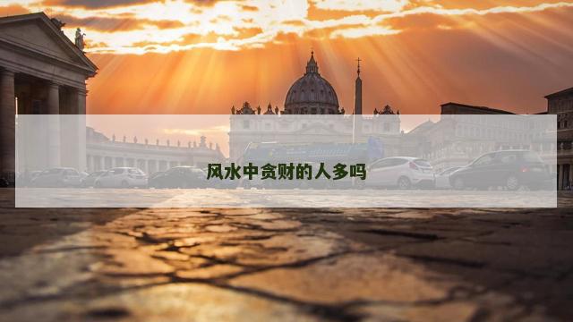 风水中贪财的人多吗