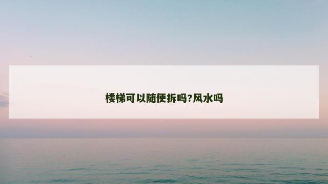 楼梯可以随便拆吗?风水吗
