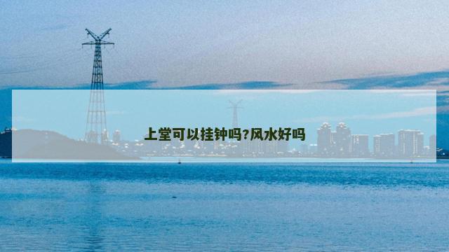 上堂可以挂钟吗?风水好吗