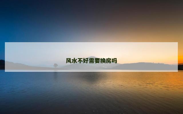 风水不好需要换房吗