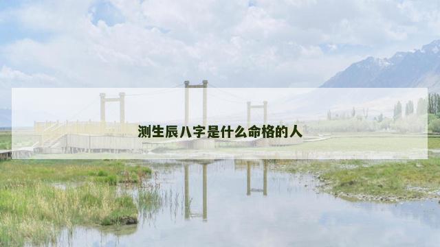 测生辰八字是什么命格的人